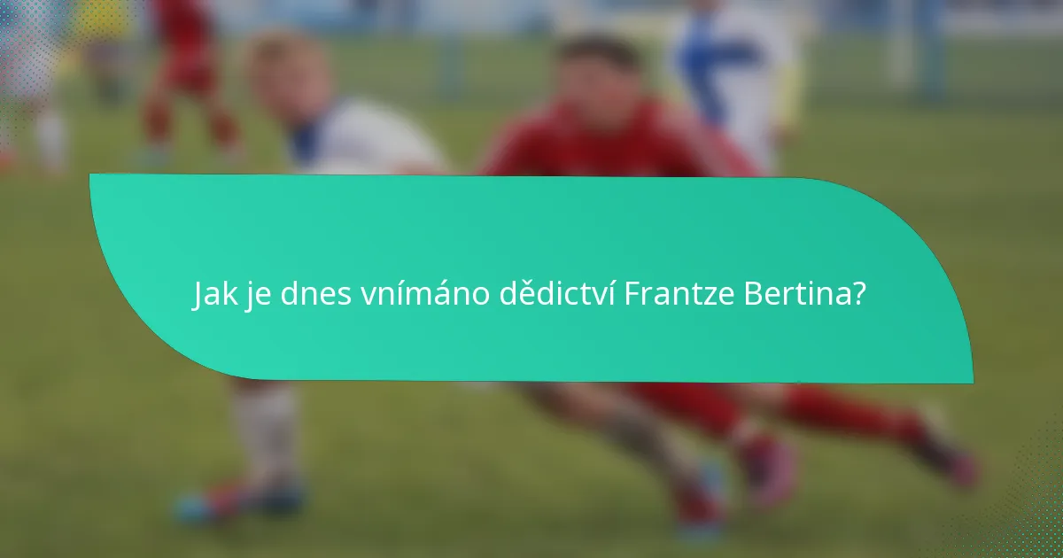 Jak je dnes vnímáno dědictví Frantze Bertina?