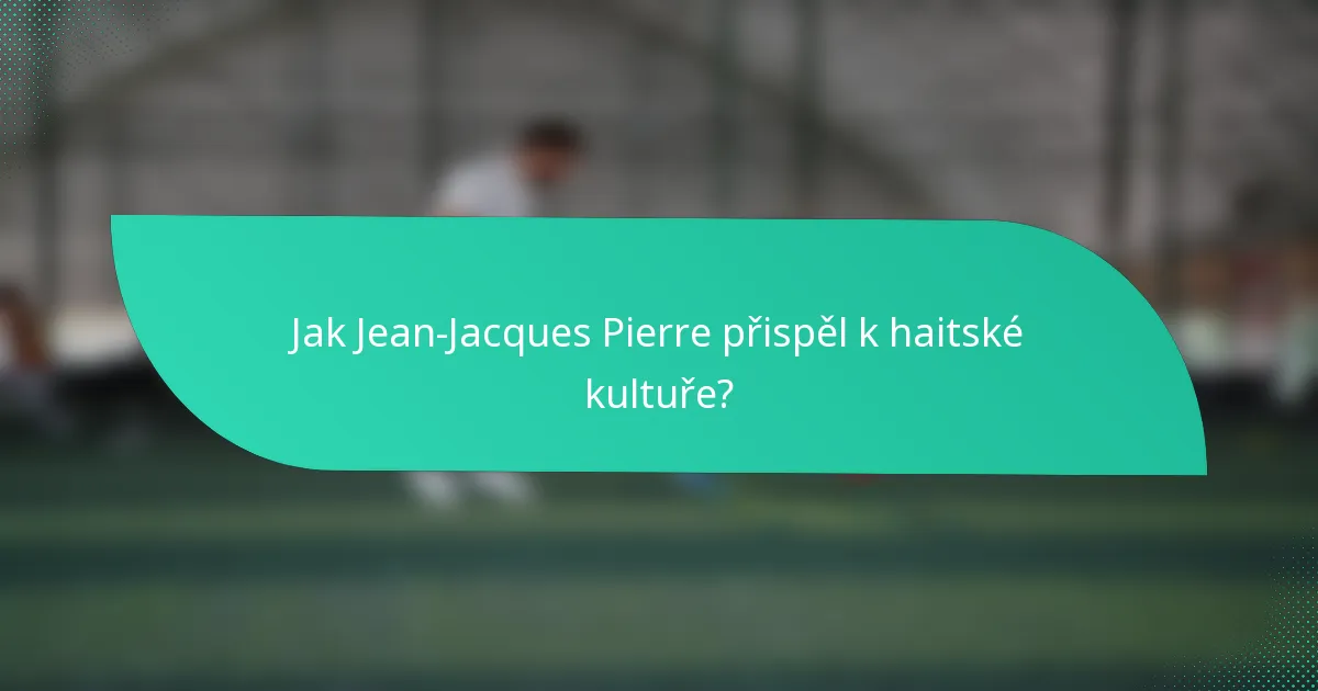 Jak Jean-Jacques Pierre přispěl k haitské kultuře?