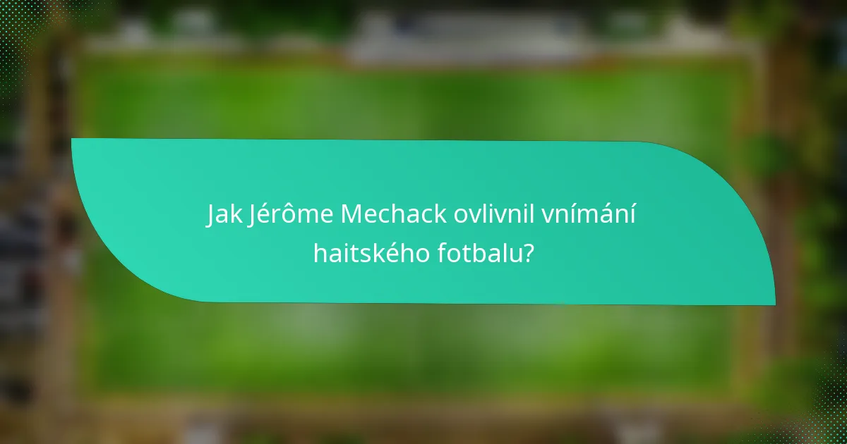 Jak Jérôme Mechack ovlivnil vnímání haitského fotbalu?