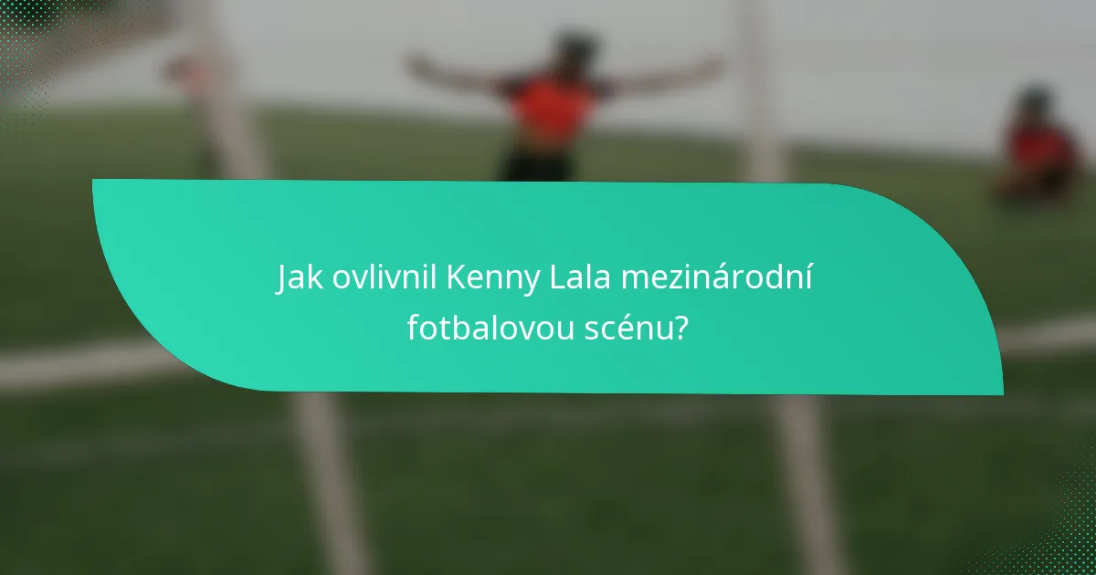 Jak ovlivnil Kenny Lala mezinárodní fotbalovou scénu?