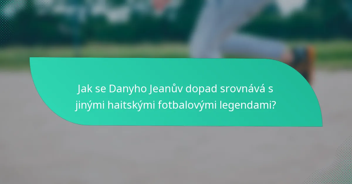 Jak se Danyho Jeanův dopad srovnává s jinými haitskými fotbalovými legendami?