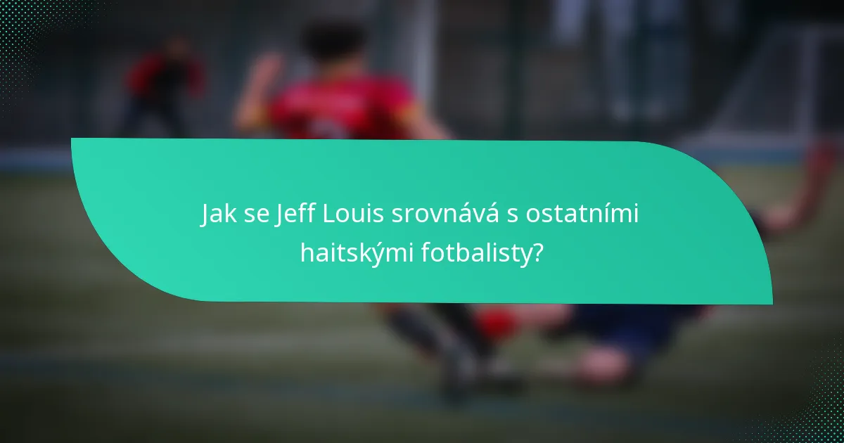 Jak se Jeff Louis srovnává s ostatními haitskými fotbalisty?