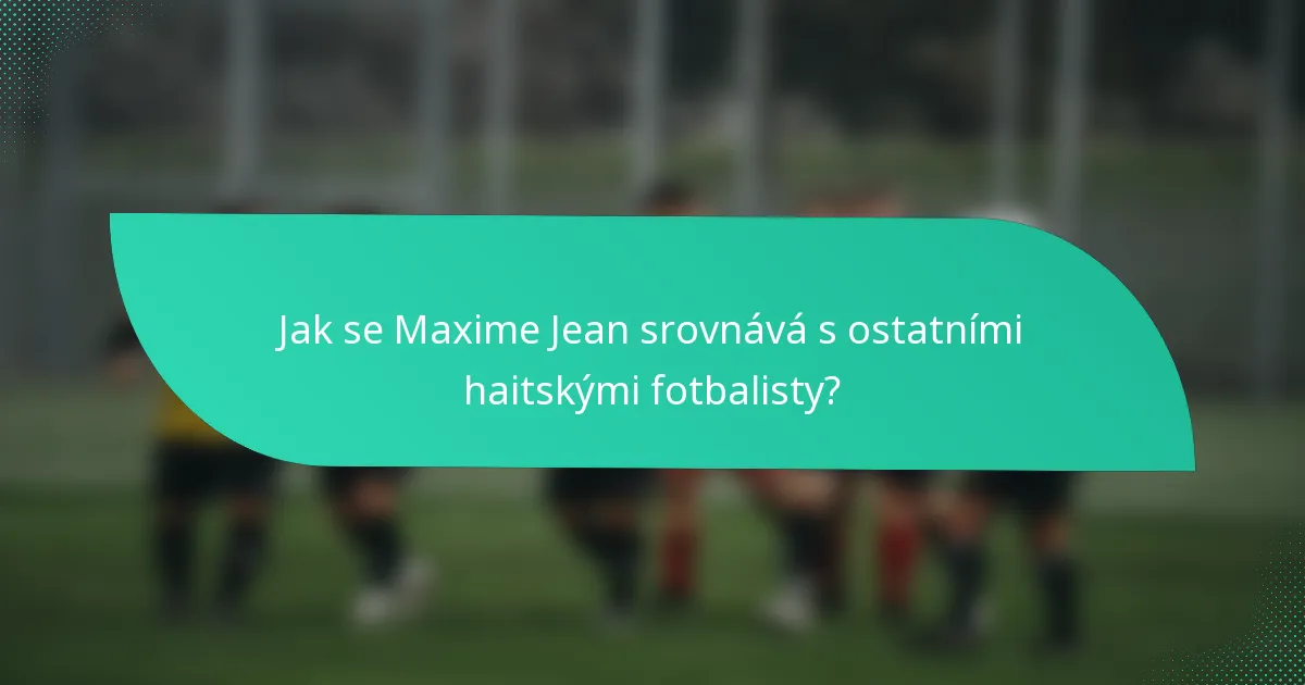 Jak se Maxime Jean srovnává s ostatními haitskými fotbalisty?