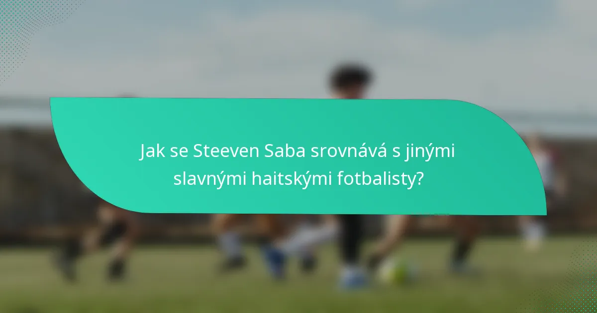 Jak se Steeven Saba srovnává s jinými slavnými haitskými fotbalisty?