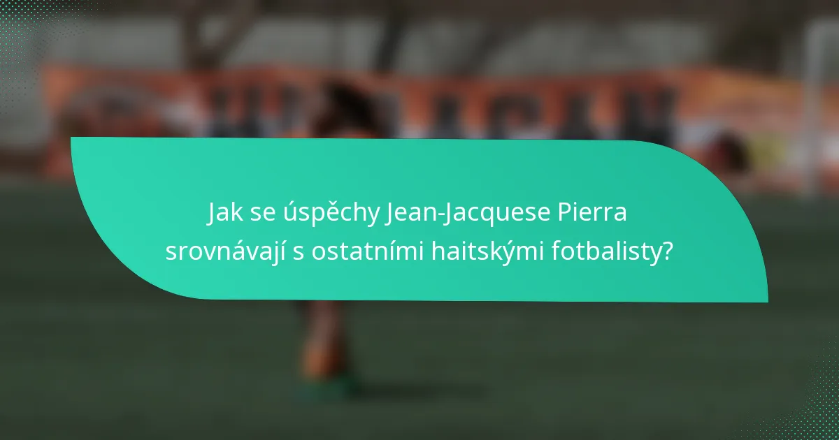 Jak se úspěchy Jean-Jacquese Pierra srovnávají s ostatními haitskými fotbalisty?