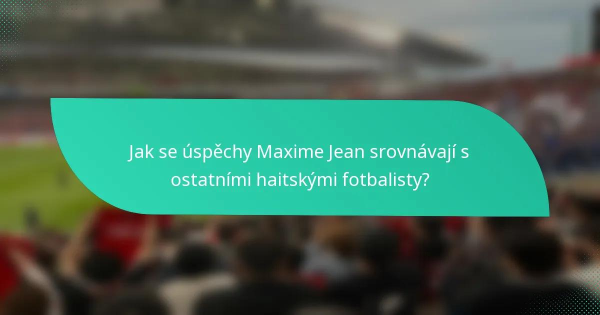 Jak se úspěchy Maxime Jean srovnávají s ostatními haitskými fotbalisty?