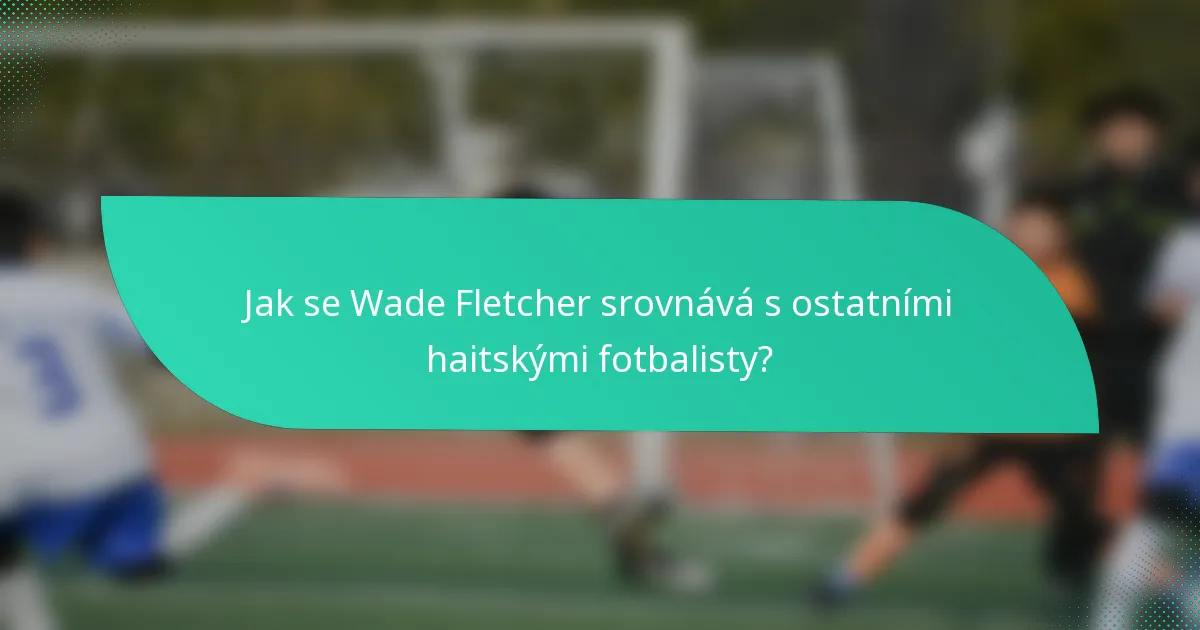 Jak se Wade Fletcher srovnává s ostatními haitskými fotbalisty?