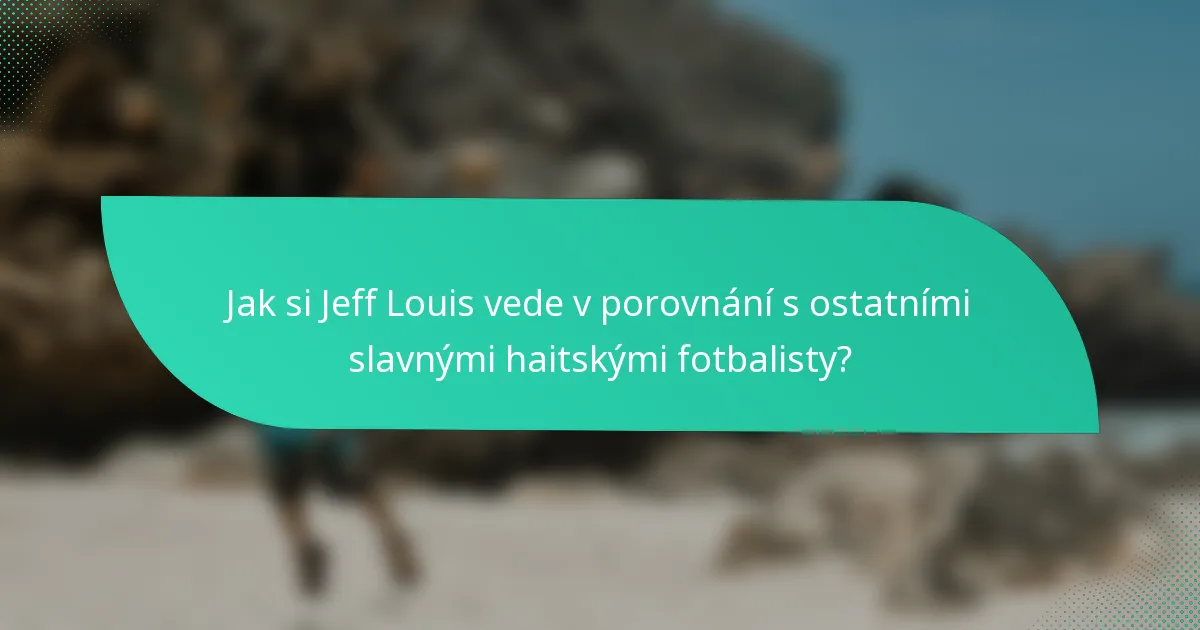 Jak si Jeff Louis vede v porovnání s ostatními slavnými haitskými fotbalisty?