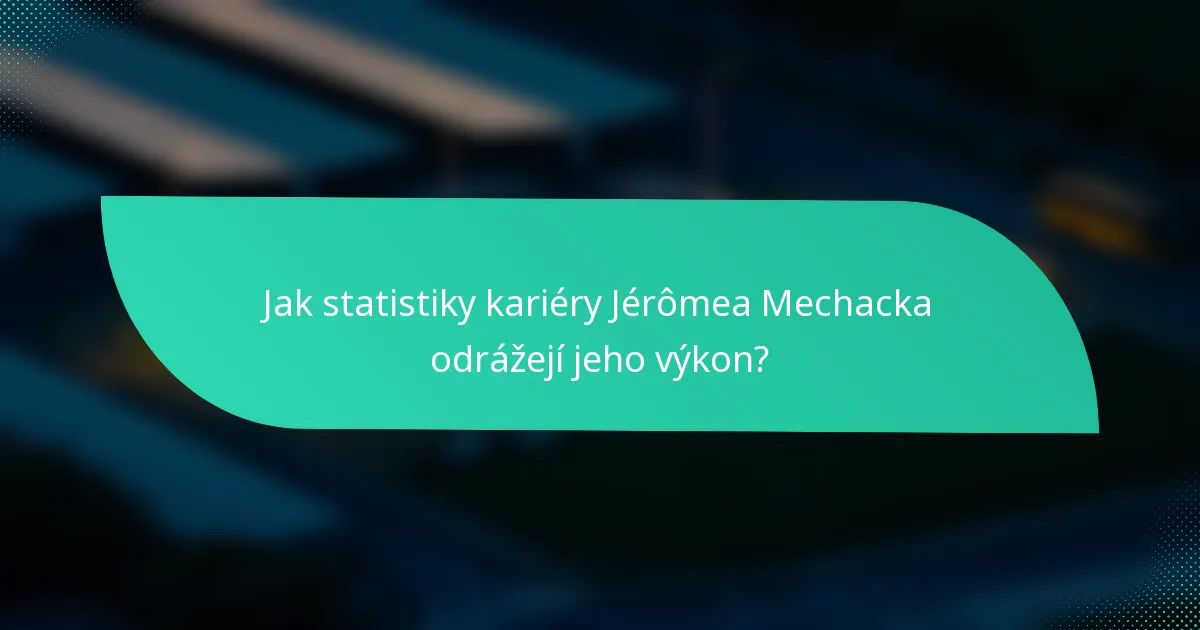 Jak statistiky kariéry Jérômea Mechacka odrážejí jeho výkon?