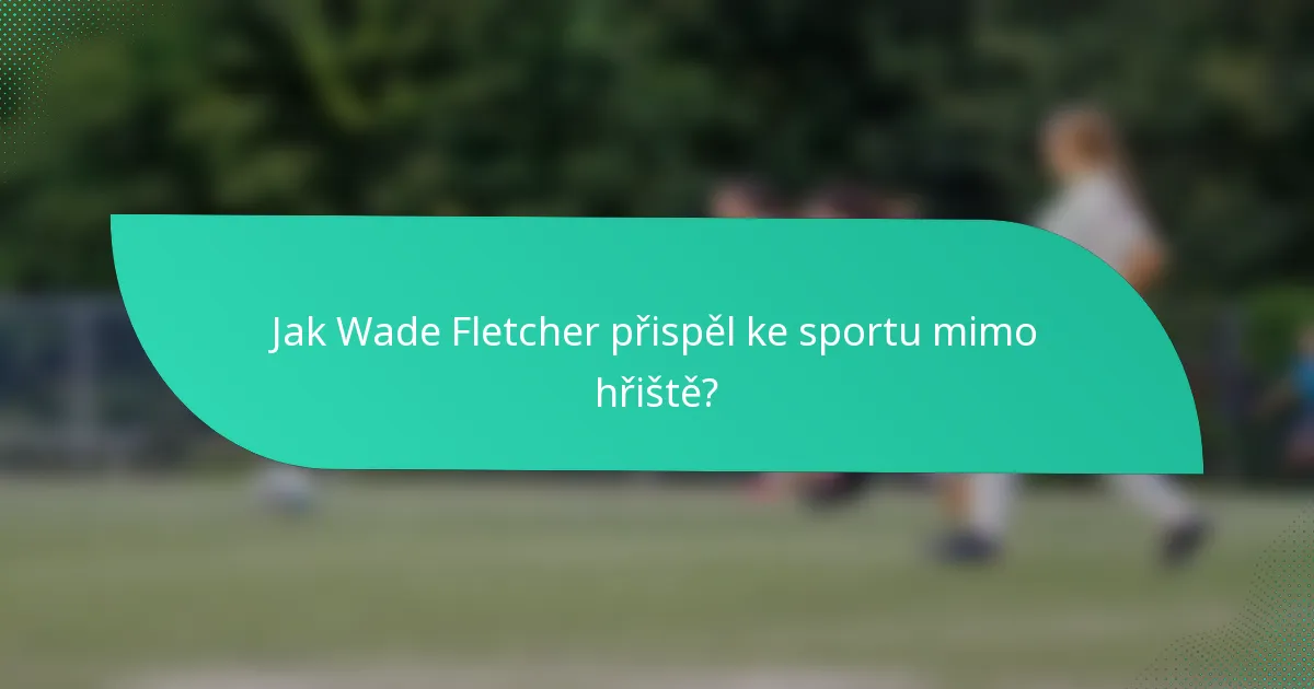 Jak Wade Fletcher přispěl ke sportu mimo hřiště?