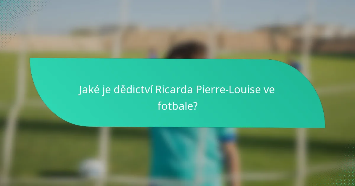 Jaké je dědictví Ricarda Pierre-Louise ve fotbale?
