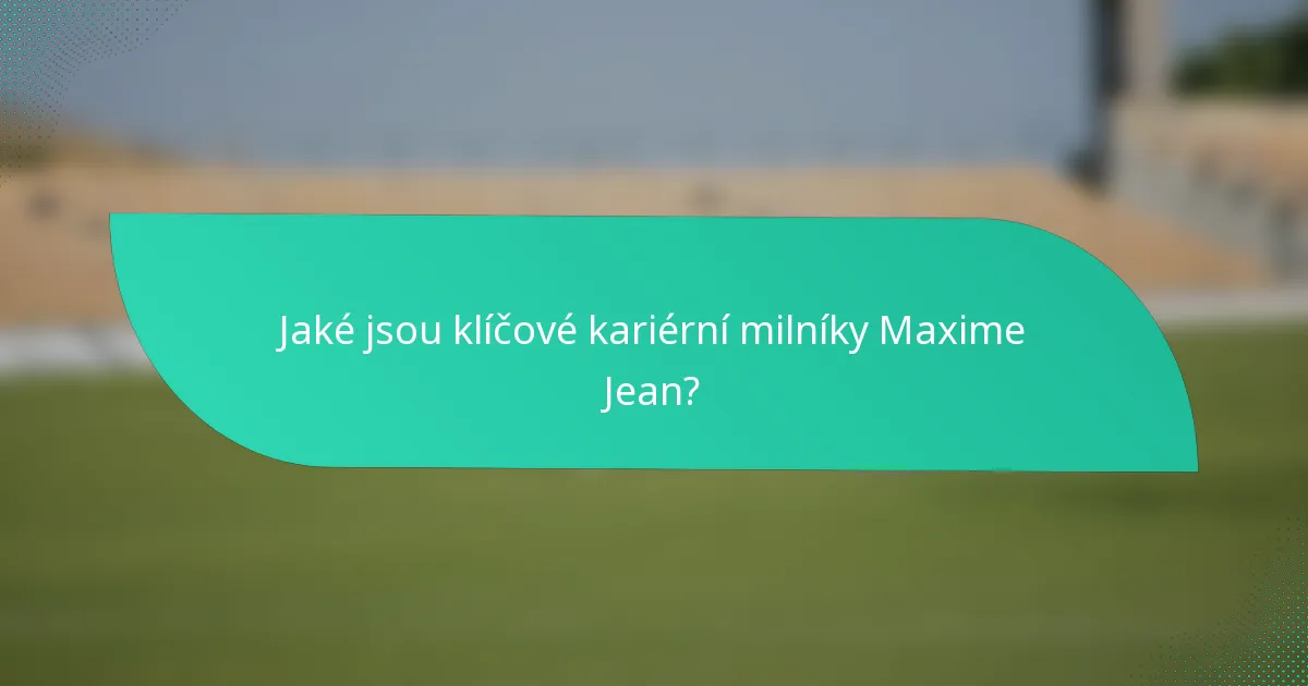 Jaké jsou klíčové kariérní milníky Maxime Jean?