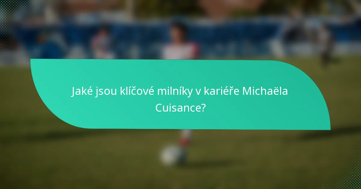 Jaké jsou klíčové milníky v kariéře Michaëla Cuisance?