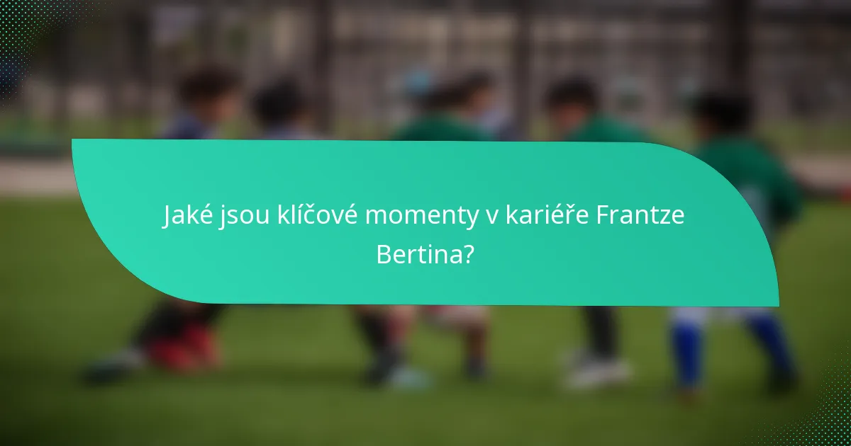 Jaké jsou klíčové momenty v kariéře Frantze Bertina?