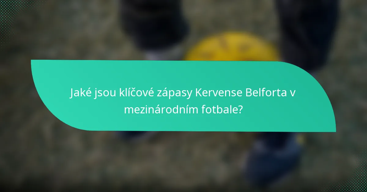 Jaké jsou klíčové zápasy Kervense Belforta v mezinárodním fotbale?
