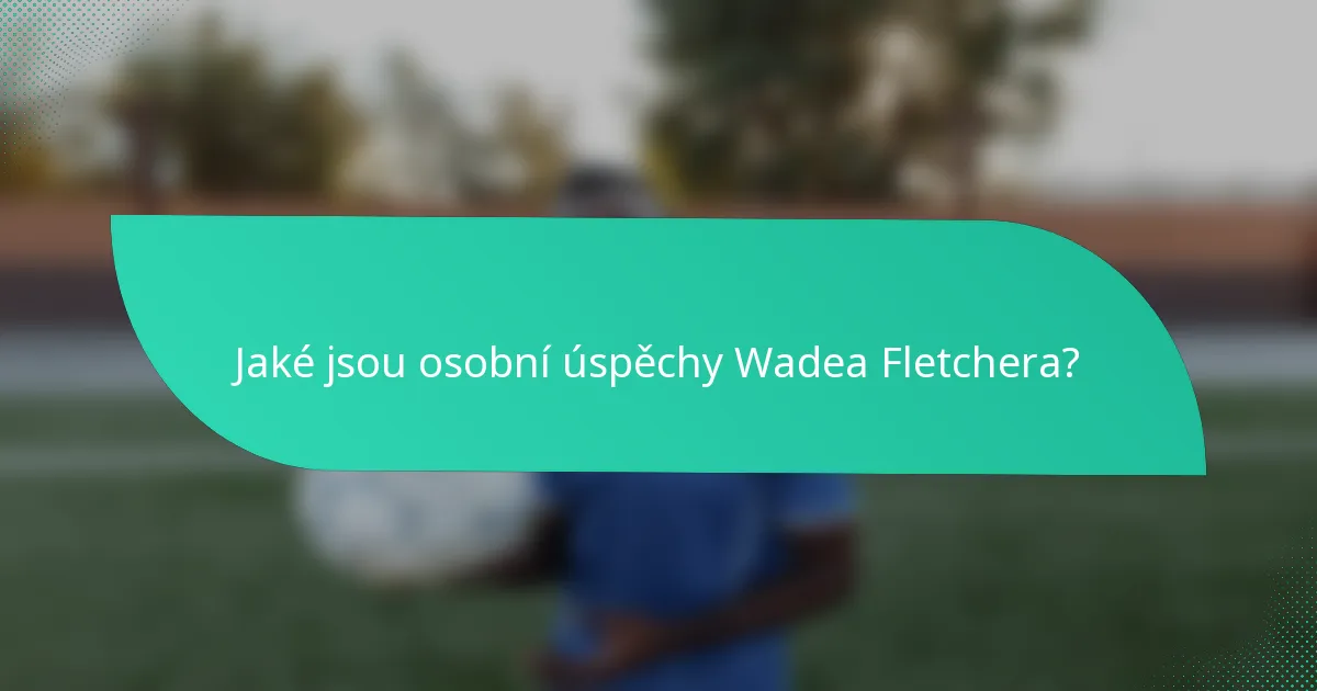 Jaké jsou osobní úspěchy Wadea Fletchera?