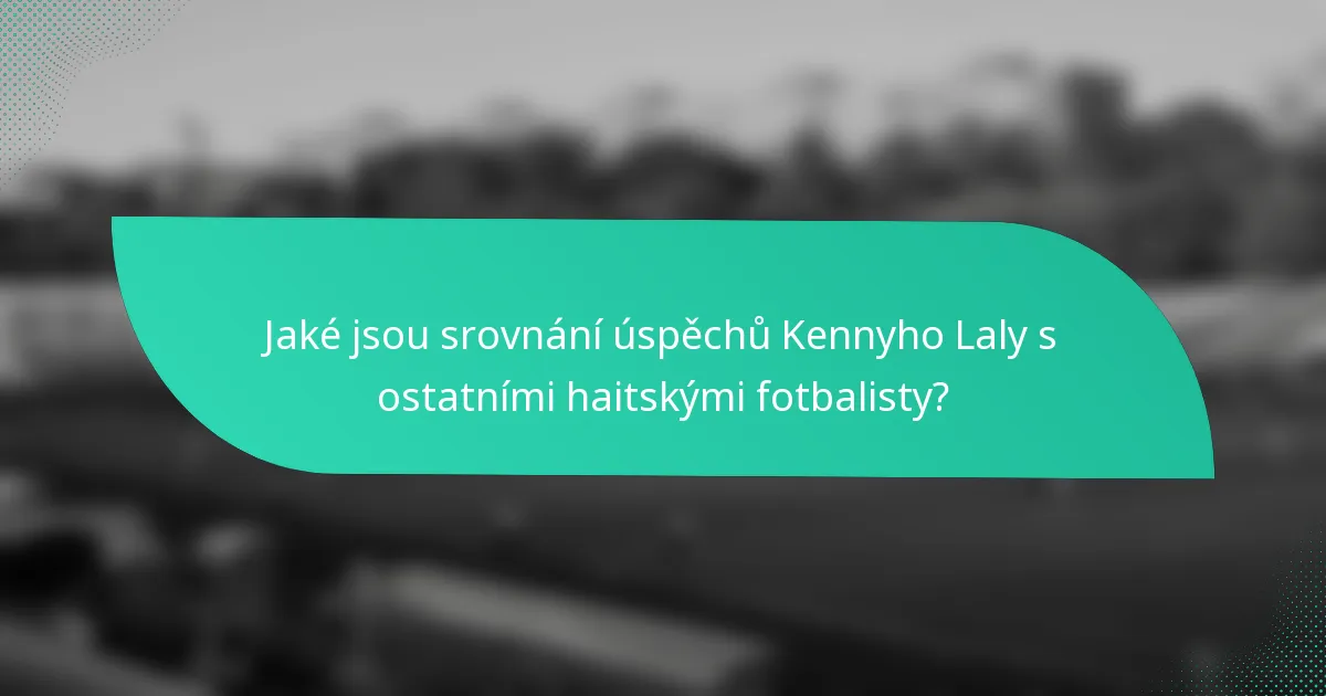 Jaké jsou srovnání úspěchů Kennyho Laly s ostatními haitskými fotbalisty?