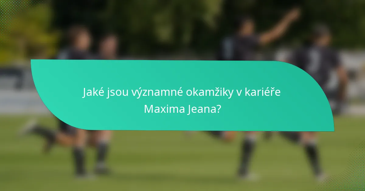 Jaké jsou významné okamžiky v kariéře Maxima Jeana?