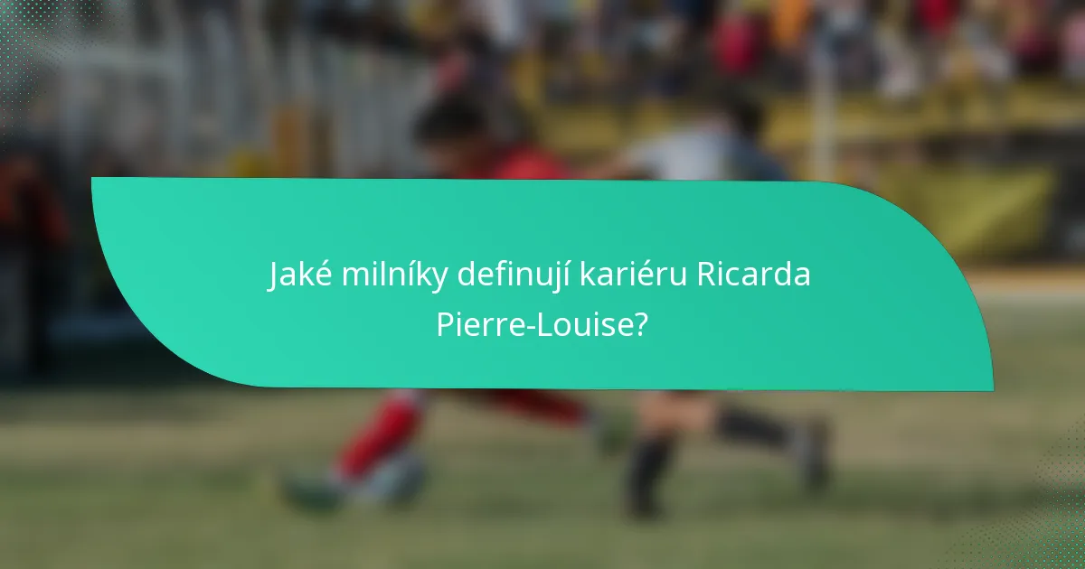 Jaké milníky definují kariéru Ricarda Pierre-Louise?
