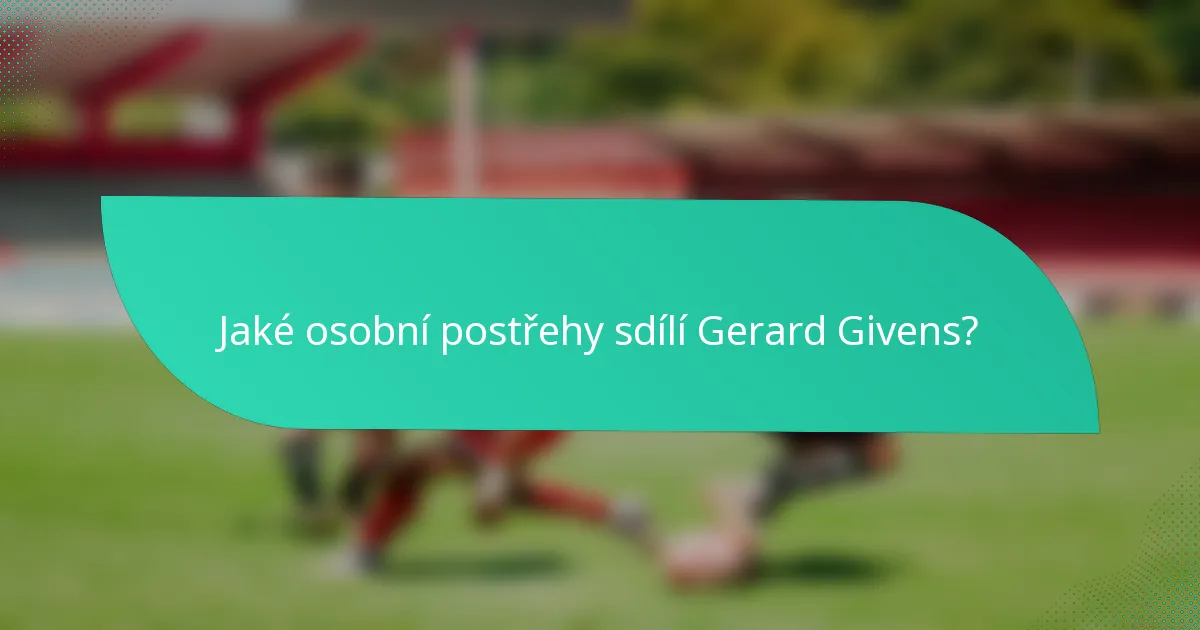 Jaké osobní postřehy sdílí Gerard Givens?