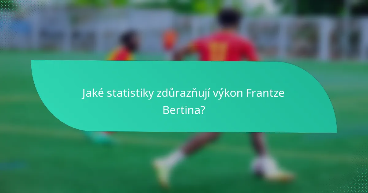 Jaké statistiky zdůrazňují výkon Frantze Bertina?