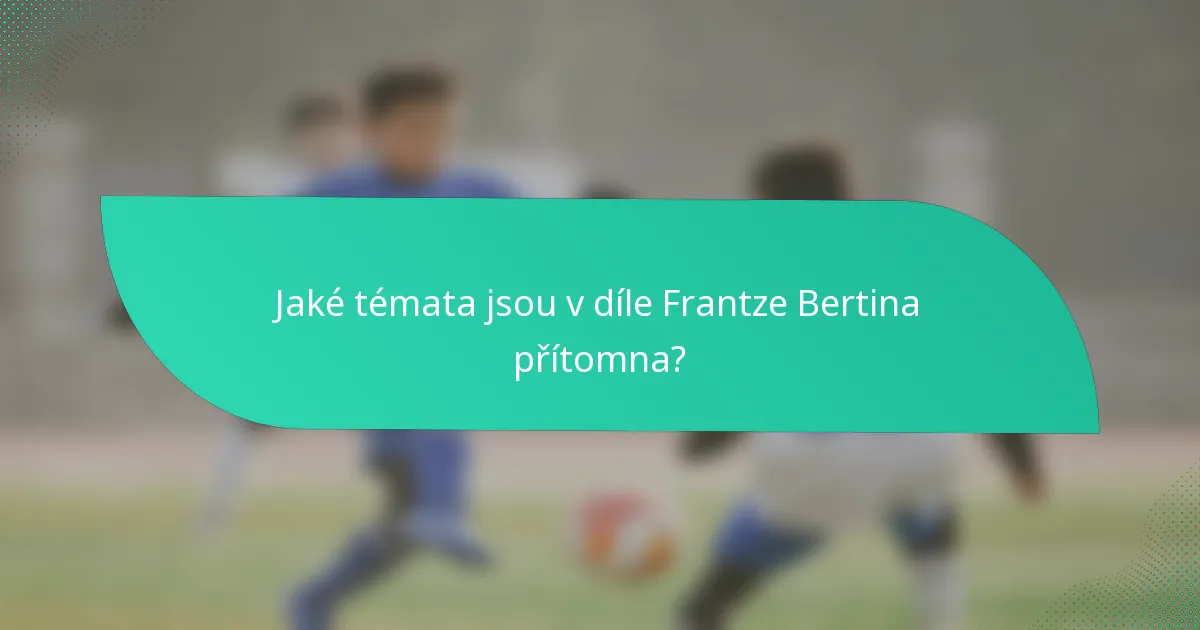 Jaké témata jsou v díle Frantze Bertina přítomna?