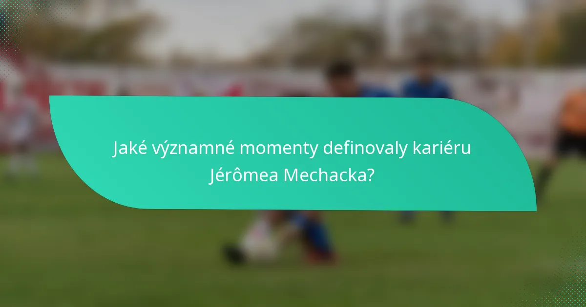 Jaké významné momenty definovaly kariéru Jérômea Mechacka?