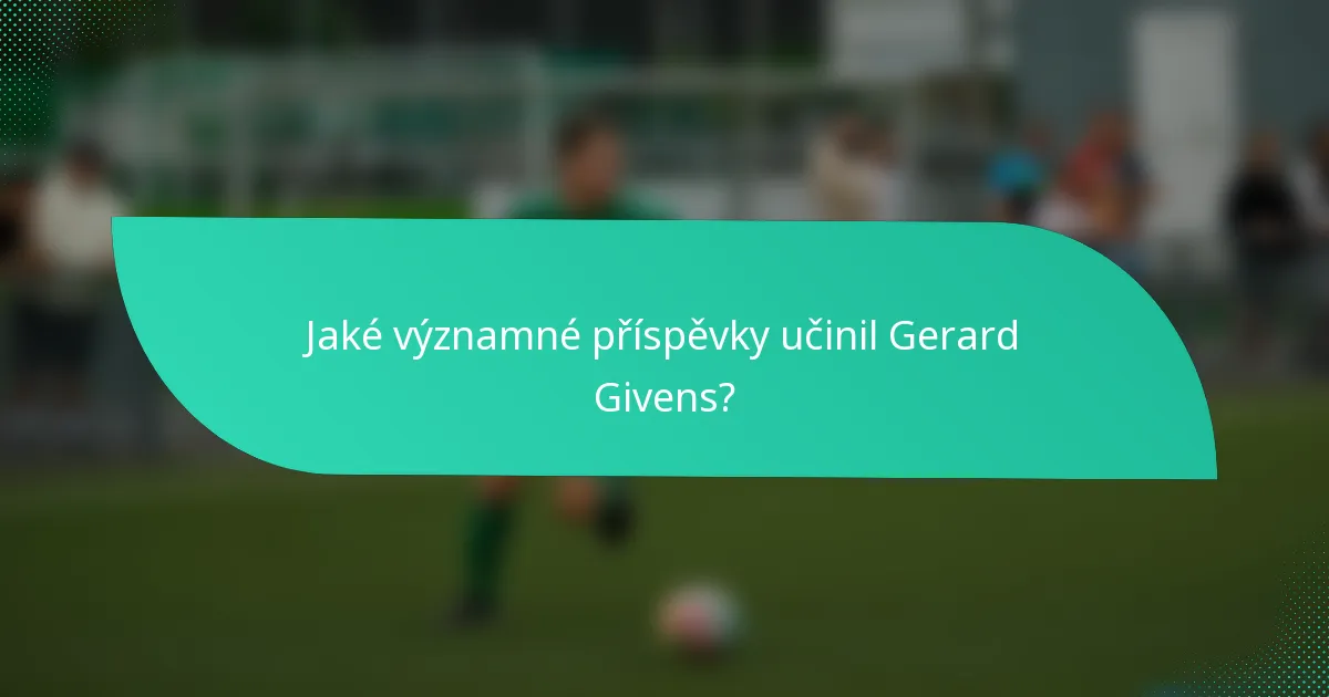 Jaké významné příspěvky učinil Gerard Givens?