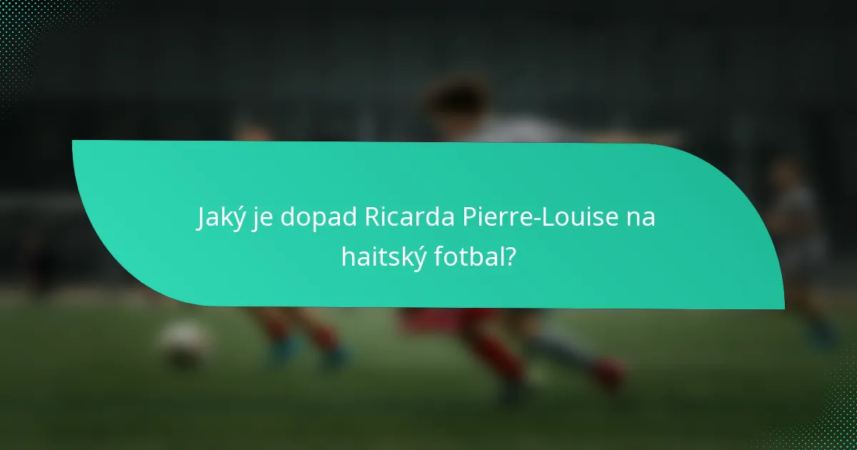 Jaký je dopad Ricarda Pierre-Louise na haitský fotbal?