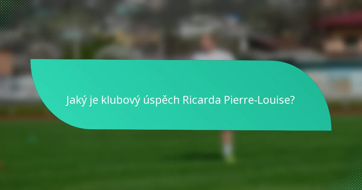 Jaký je klubový úspěch Ricarda Pierre-Louise?