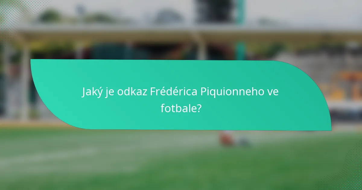 Jaký je odkaz Frédérica Piquionneho ve fotbale?