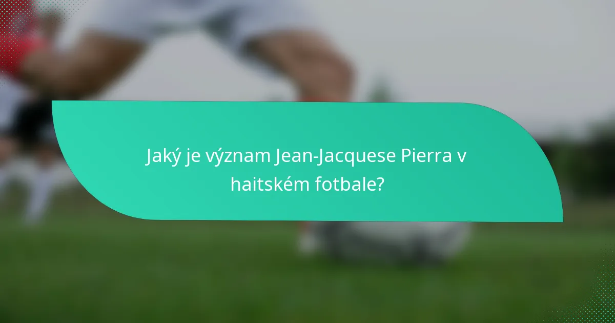 Jaký je význam Jean-Jacquese Pierra v haitském fotbale?
