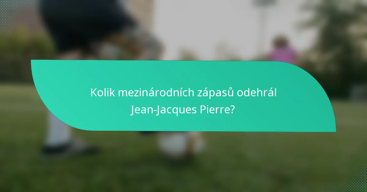 Kolik mezinárodních zápasů odehrál Jean-Jacques Pierre?