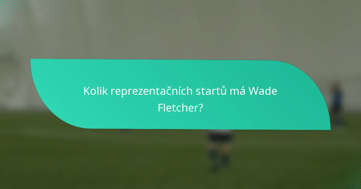 Kolik reprezentačních startů má Wade Fletcher?
