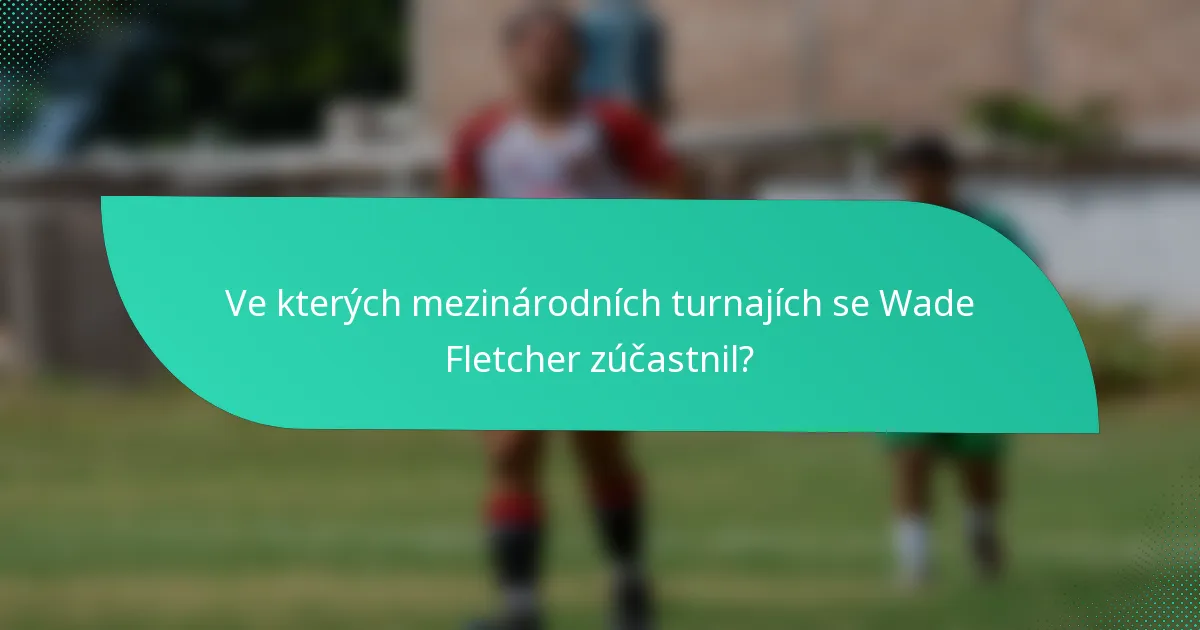 Ve kterých mezinárodních turnajích se Wade Fletcher zúčastnil?